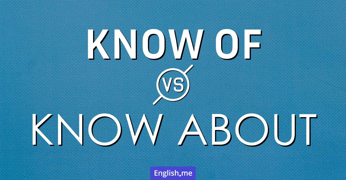 "Know of" (savoir de, être au courant de) contre "Know about" (savoir à propos de, connaître en détail)